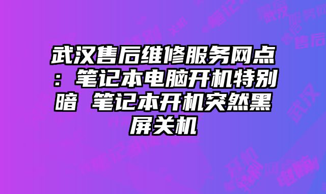 武汉售后维修服务网点：笔记本电脑开机特别暗 笔记本开机突然黑屏关机