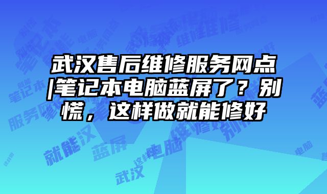 武汉售后维修服务网点|笔记本电脑蓝屏了？别慌，这样做就能修好