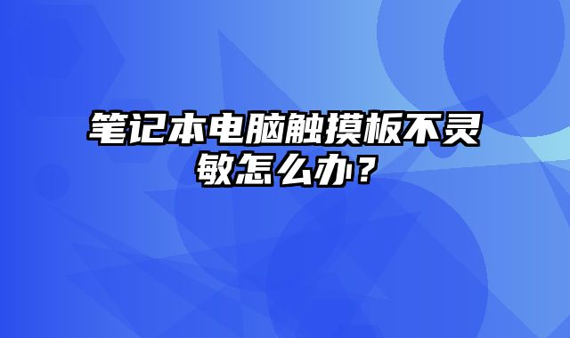 笔记本电脑触摸板不灵敏怎么办？