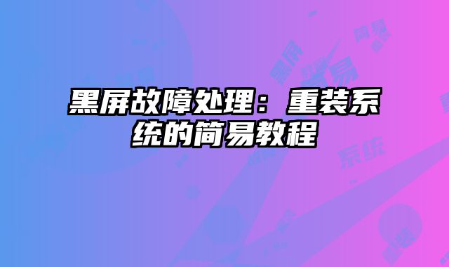 黑屏故障处理：重装系统的简易教程