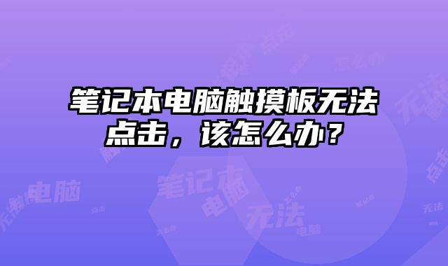 笔记本电脑触摸板无法点击，该怎么办？