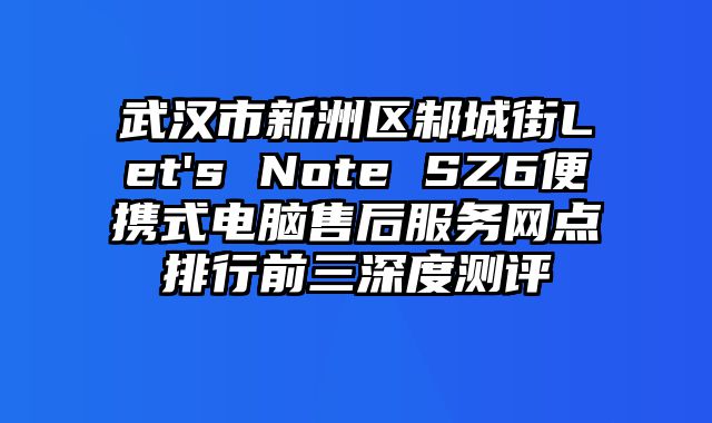 武汉市新洲区邾城街Let's Note SZ6便携式电脑售后服务网点排行前三深度测评