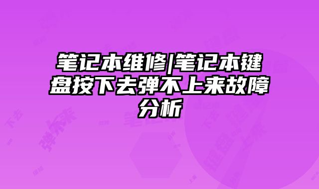 笔记本维修|笔记本键盘按下去弹不上来故障分析