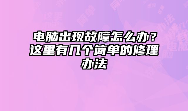 电脑出现故障怎么办？这里有几个简单的修理办法