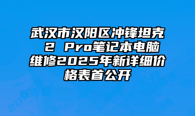 武汉市汉阳区冲锋坦克 2 Pro笔记本电脑维修2025年新详细价格表首公开