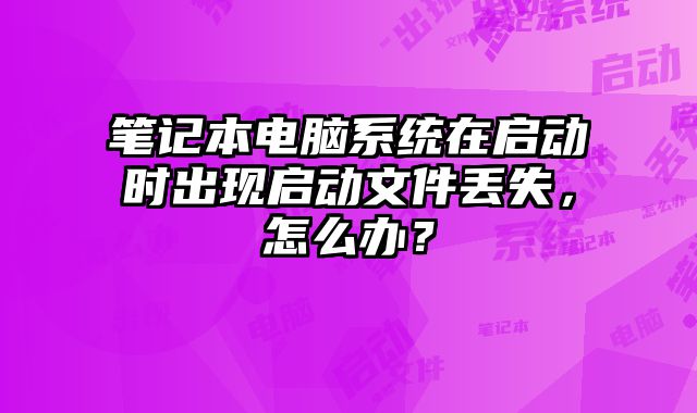 笔记本电脑系统在启动时出现启动文件丢失，怎么办？