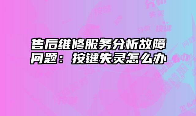 售后维修服务分析故障问题：按键失灵怎么办