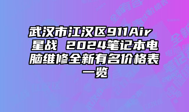 武汉市江汉区911Air 星战 2024笔记本电脑维修全新有名价格表一览