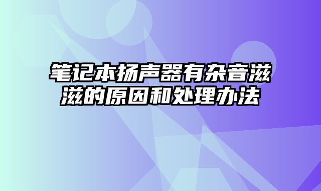 笔记本扬声器有杂音滋滋的原因和处理办法