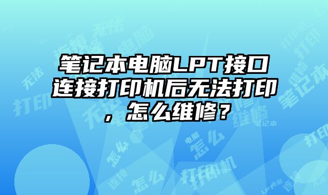 笔记本电脑LPT接口连接打印机后无法打印，怎么维修？