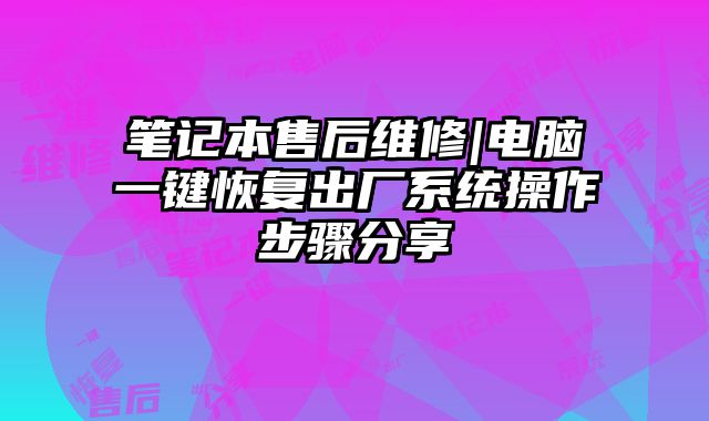 笔记本售后维修|电脑一键恢复出厂系统操作步骤分享