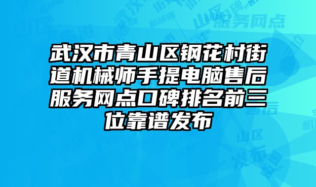 武汉市青山区钢花村街道机械师手提电脑售后服务网点口碑排名前三位靠谱发布