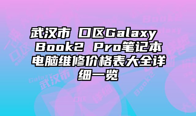 武汉市硚口区Galaxy Book2 Pro笔记本电脑维修价格表大全详细一览