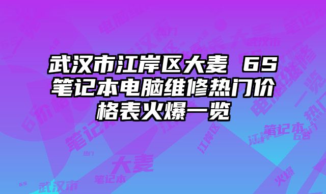 武汉市江岸区大麦 6S笔记本电脑维修热门价格表火爆一览