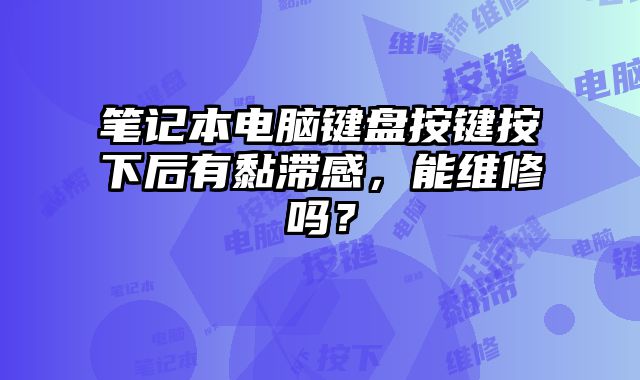 笔记本电脑键盘按键按下后有黏滞感，能维修吗？