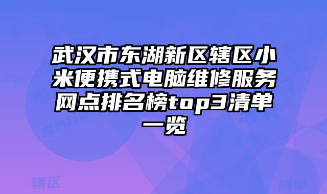 武汉市东湖新区辖区小米便携式电脑维修服务网点排名榜top3清单一览