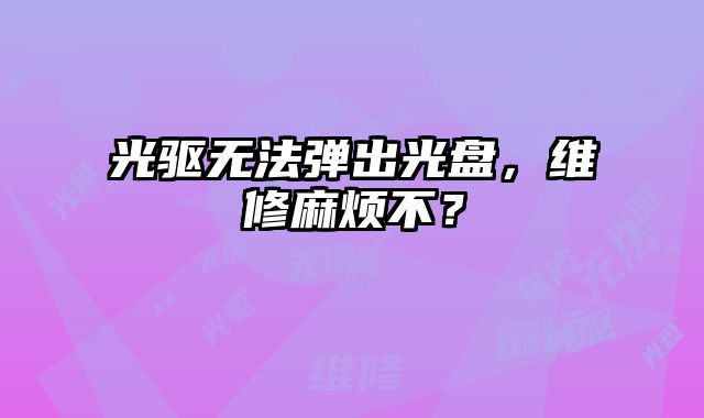 光驱无法弹出光盘，维修麻烦不？