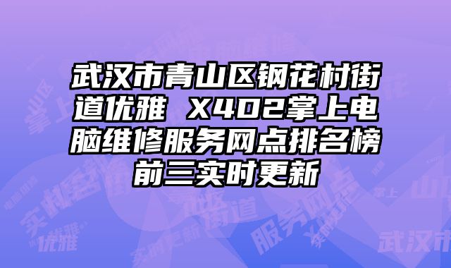 武汉市青山区钢花村街道优雅 X4D2掌上电脑维修服务网点排名榜前三实时更新