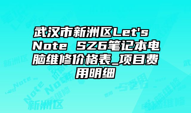 武汉市新洲区Let's Note SZ6笔记本电脑维修价格表_项目费用明细