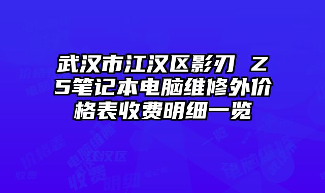 武汉市江汉区影刃 Z5笔记本电脑维修外价格表收费明细一览