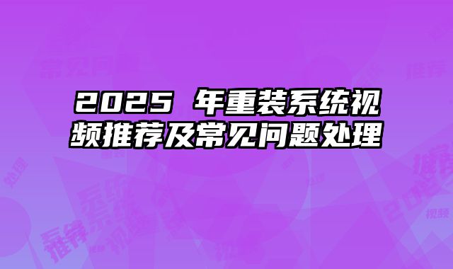 2025 年重装系统视频推荐及常见问题处理