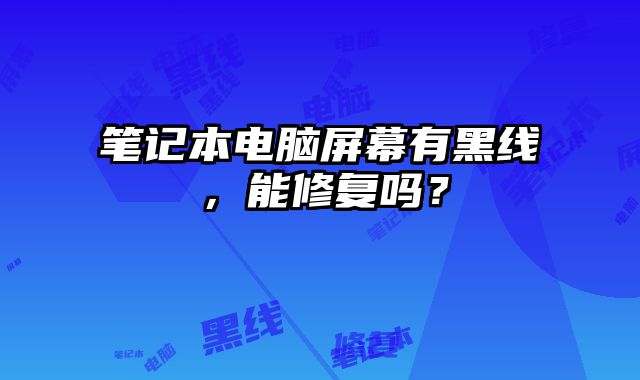 笔记本电脑屏幕有黑线，能修复吗？