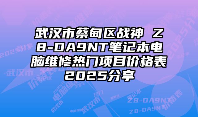 武汉市蔡甸区战神 Z8-DA9NT笔记本电脑维修热门项目价格表2025分享