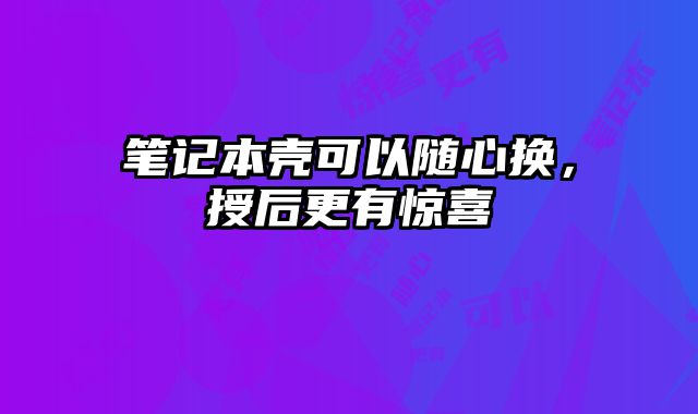 笔记本壳可以随心换，授后更有惊喜