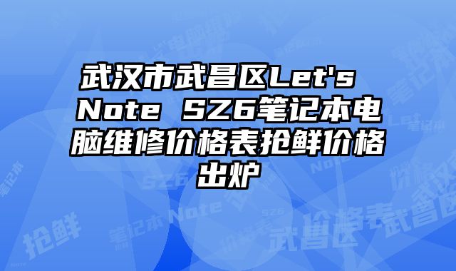 武汉市武昌区Let's Note SZ6笔记本电脑维修价格表抢鲜价格出炉