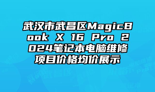 武汉市武昌区MagicBook X 16 Pro 2024笔记本电脑维修项目价格均价展示