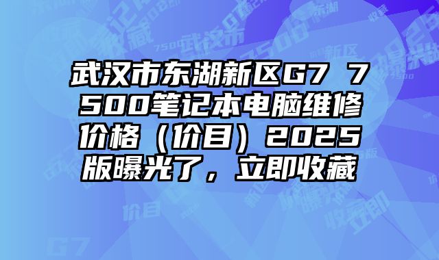 武汉市东湖新区G7 7500笔记本电脑维修价格（价目）2025版曝光了，立即收藏