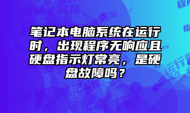 笔记本电脑系统在运行时，出现程序无响应且硬盘指示灯常亮，是硬盘故障吗？