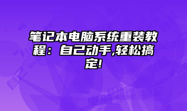 笔记本电脑系统重装教程：自己动手,轻松搞定!