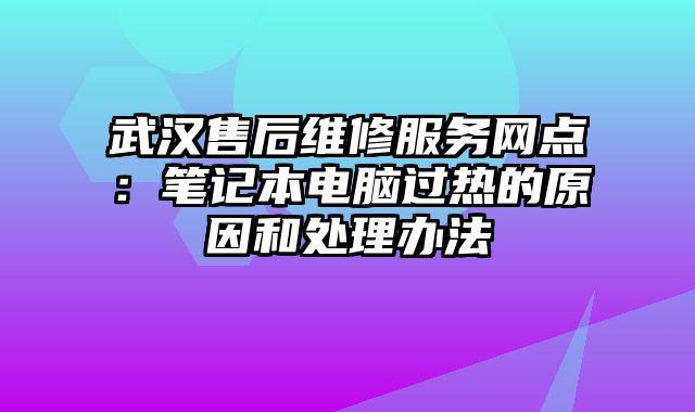 武汉售后维修服务网点：笔记本电脑过热的原因和处理办法