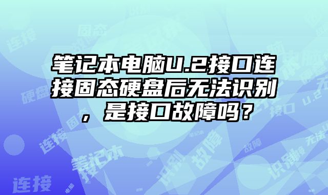 笔记本电脑U.2接口连接固态硬盘后无法识别，是接口故障吗？