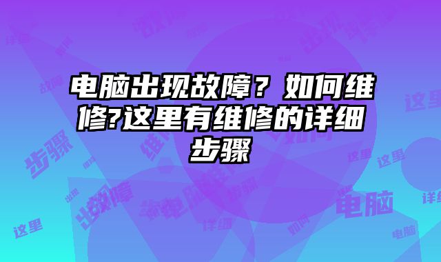 电脑出现故障？如何维修?这里有维修的详细步骤