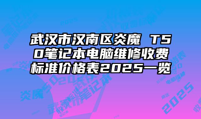 武汉市汉南区炎魔 T50笔记本电脑维修收费标准价格表2025一览