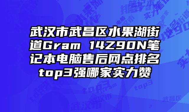 武汉市武昌区水果湖街道Gram 14Z90N笔记本电脑售后网点排名top3强哪家实力赞