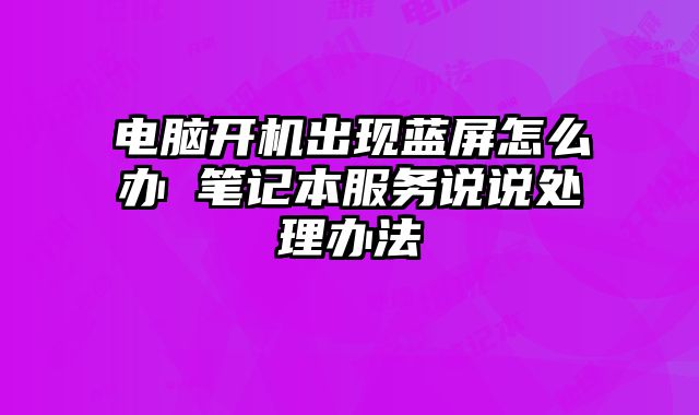 电脑开机出现蓝屏怎么办 笔记本服务说说处理办法