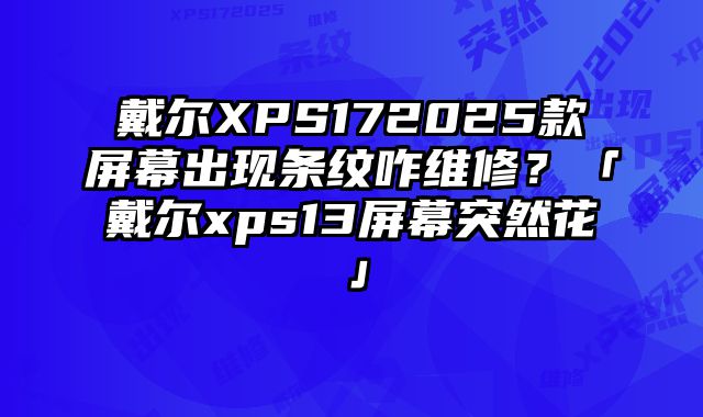 戴尔XPS172025款屏幕出现条纹咋维修？「戴尔xps13屏幕突然花」