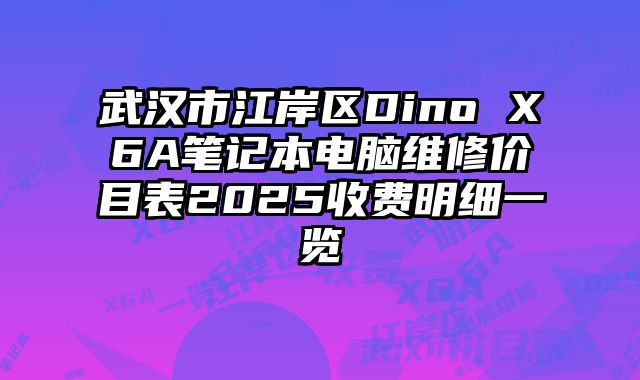 武汉市江岸区Dino X6A笔记本电脑维修价目表2025收费明细一览