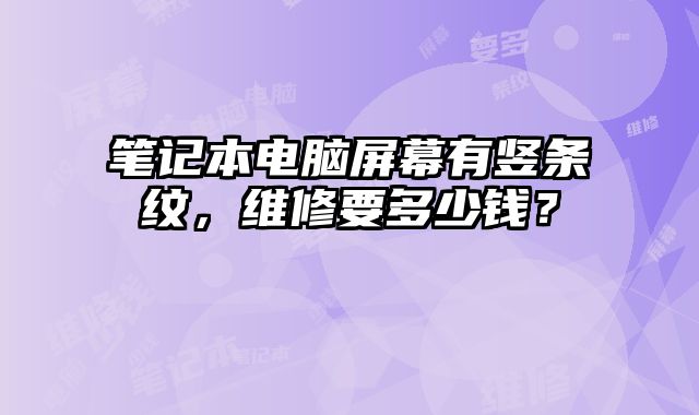 笔记本电脑屏幕有竖条纹，维修要多少钱？