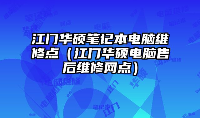 江门华硕笔记本电脑维修点（江门华硕电脑售后维修网点）