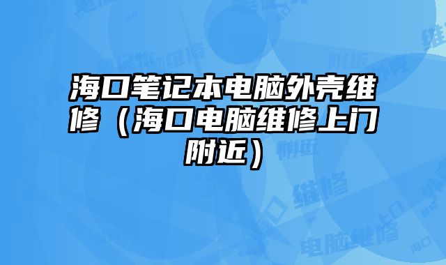 海口笔记本电脑外壳维修（海口电脑维修上门附近）