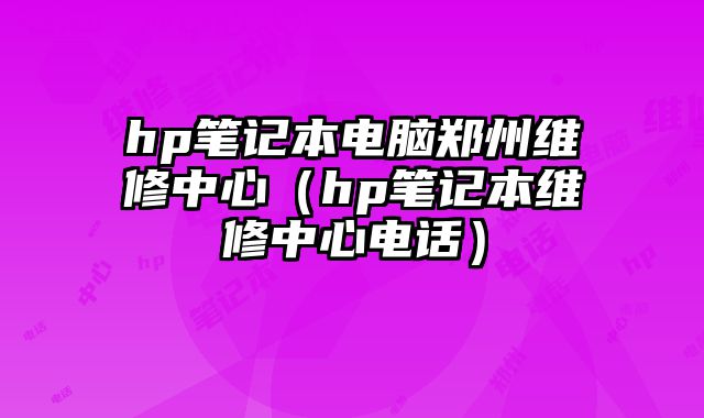 hp笔记本电脑郑州维修中心（hp笔记本维修中心电话）