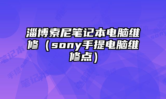 淄博索尼笔记本电脑维修（sony手提电脑维修点）