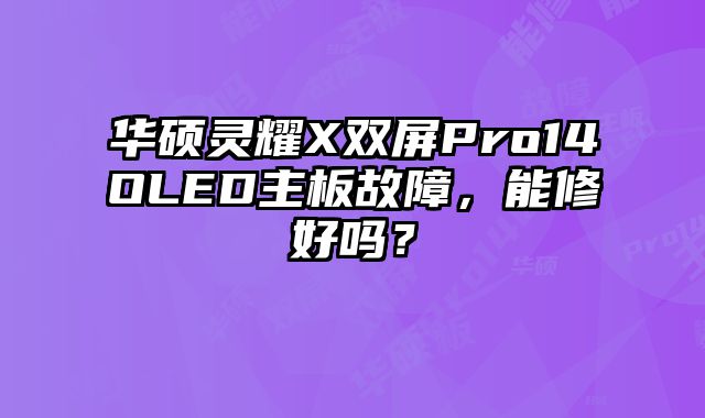 华硕灵耀X双屏Pro14OLED主板故障，能修好吗？