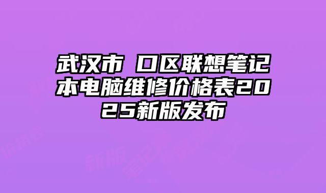 武汉市硚口区联想笔记本电脑维修价格表2025新版发布