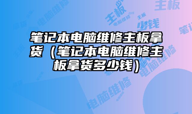 笔记本电脑维修主板拿货（笔记本电脑维修主板拿货多少钱）