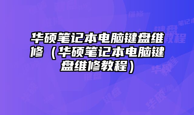 华硕笔记本电脑键盘维修（华硕笔记本电脑键盘维修教程）